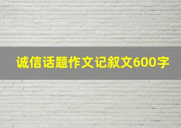 诚信话题作文记叙文600字