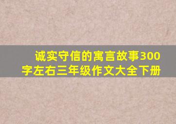 诚实守信的寓言故事300字左右三年级作文大全下册