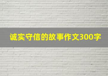 诚实守信的故事作文300字