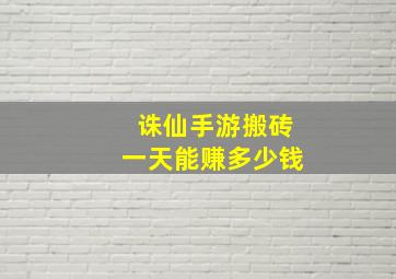 诛仙手游搬砖一天能赚多少钱