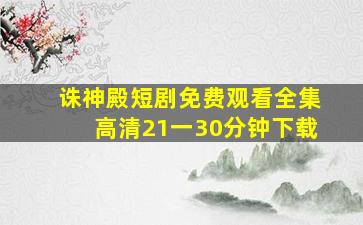 诛神殿短剧免费观看全集高清21一30分钟下载