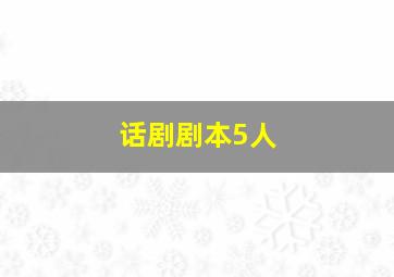 话剧剧本5人