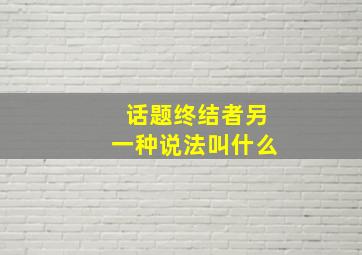 话题终结者另一种说法叫什么