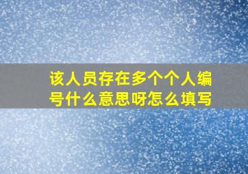 该人员存在多个个人编号什么意思呀怎么填写