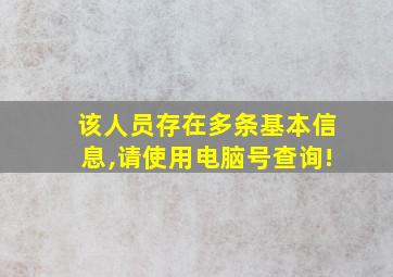 该人员存在多条基本信息,请使用电脑号查询!