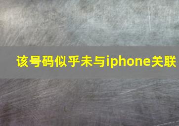 该号码似乎未与iphone关联