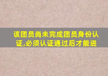 该团员尚未完成团员身份认证,必须认证通过后才能进