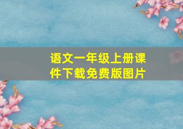 语文一年级上册课件下载免费版图片