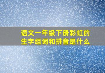 语文一年级下册彩虹的生字组词和拼音是什么