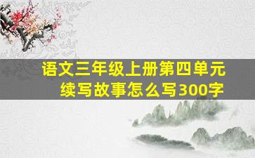 语文三年级上册第四单元续写故事怎么写300字