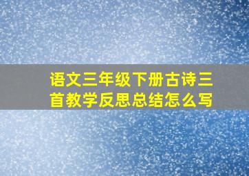 语文三年级下册古诗三首教学反思总结怎么写