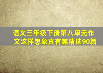 语文三年级下册第八单元作文这样想象真有趣精选90篇