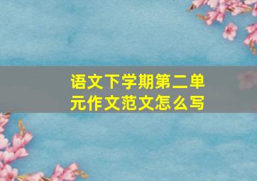 语文下学期第二单元作文范文怎么写