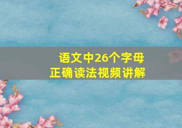 语文中26个字母正确读法视频讲解