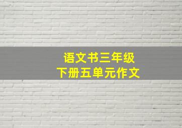 语文书三年级下册五单元作文