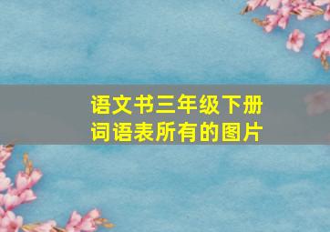 语文书三年级下册词语表所有的图片