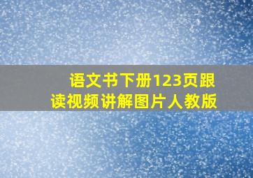 语文书下册123页跟读视频讲解图片人教版