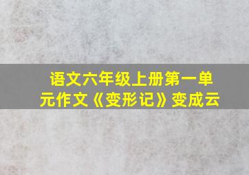 语文六年级上册第一单元作文《变形记》变成云