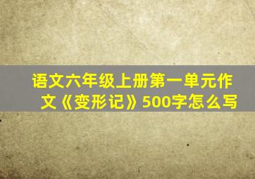 语文六年级上册第一单元作文《变形记》500字怎么写