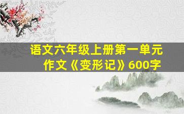 语文六年级上册第一单元作文《变形记》600字