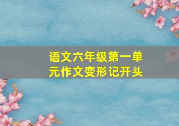 语文六年级第一单元作文变形记开头