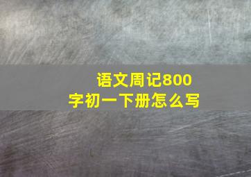 语文周记800字初一下册怎么写