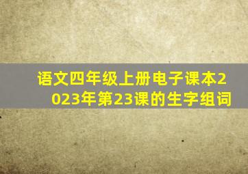 语文四年级上册电子课本2023年第23课的生字组词