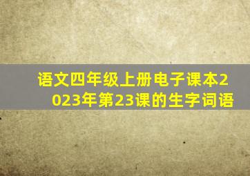 语文四年级上册电子课本2023年第23课的生字词语