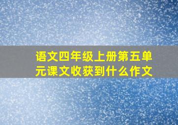 语文四年级上册第五单元课文收获到什么作文