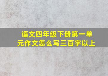 语文四年级下册第一单元作文怎么写三百字以上