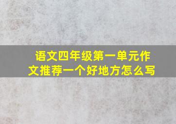 语文四年级第一单元作文推荐一个好地方怎么写