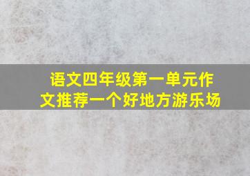 语文四年级第一单元作文推荐一个好地方游乐场