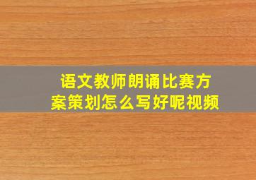 语文教师朗诵比赛方案策划怎么写好呢视频