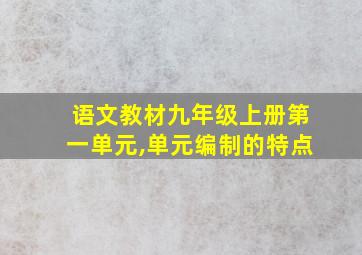 语文教材九年级上册第一单元,单元编制的特点