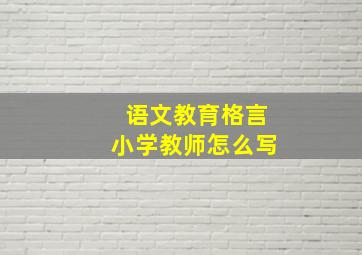 语文教育格言小学教师怎么写