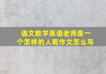 语文数学英语老师是一个怎样的人呢作文怎么写