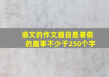 语文的作文题目是暑假的趣事不少于250个字