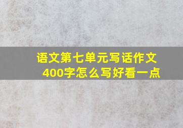 语文第七单元写话作文400字怎么写好看一点