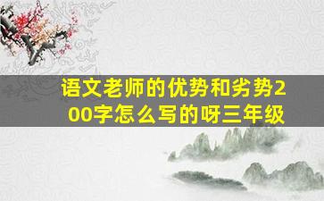 语文老师的优势和劣势200字怎么写的呀三年级