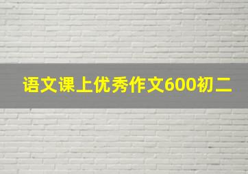 语文课上优秀作文600初二