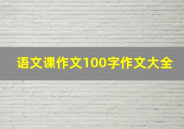 语文课作文100字作文大全