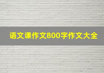 语文课作文800字作文大全