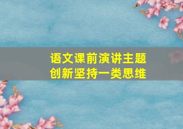 语文课前演讲主题创新坚持一类思维