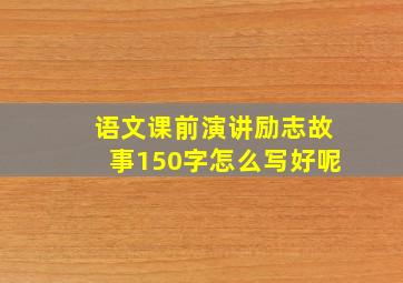 语文课前演讲励志故事150字怎么写好呢