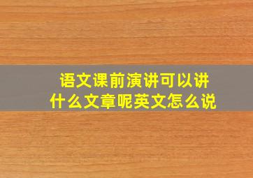 语文课前演讲可以讲什么文章呢英文怎么说