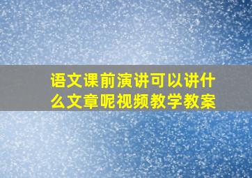 语文课前演讲可以讲什么文章呢视频教学教案