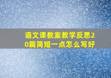 语文课教案教学反思20篇简短一点怎么写好