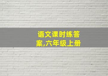 语文课时练答案,六年级上册