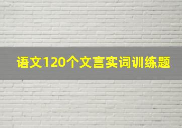 语文120个文言实词训练题