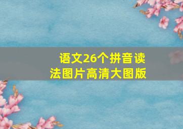 语文26个拼音读法图片高清大图版